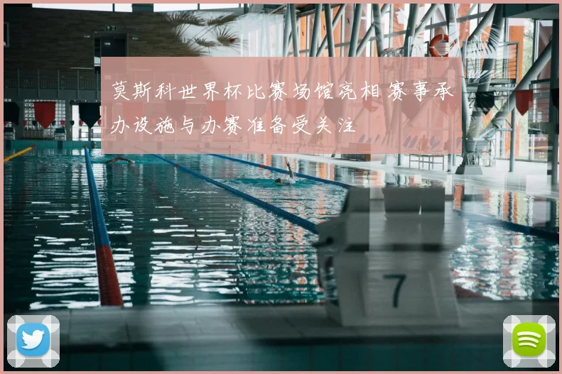 莫斯科世界杯比赛场馆亮相 赛事承办设施与办赛准备受关注