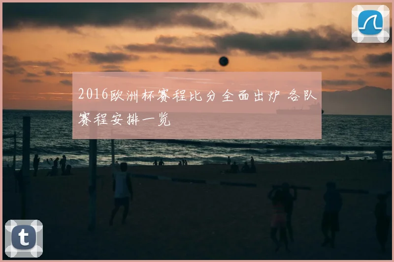 2016欧洲杯赛程比分全面出炉 各队赛程安排一览