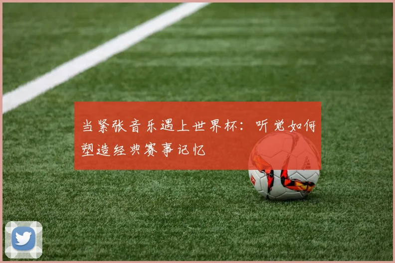 当紧张音乐遇上世界杯：听觉如何塑造经典赛事记忆