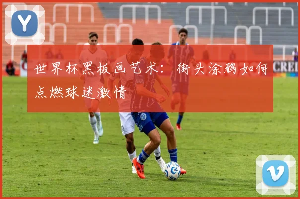 世界杯黑板画艺术:街头涂鸦如何点燃球迷激情