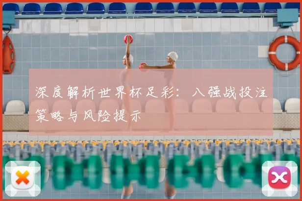 深度解析世界杯足彩:八强战投注策略与风险提示