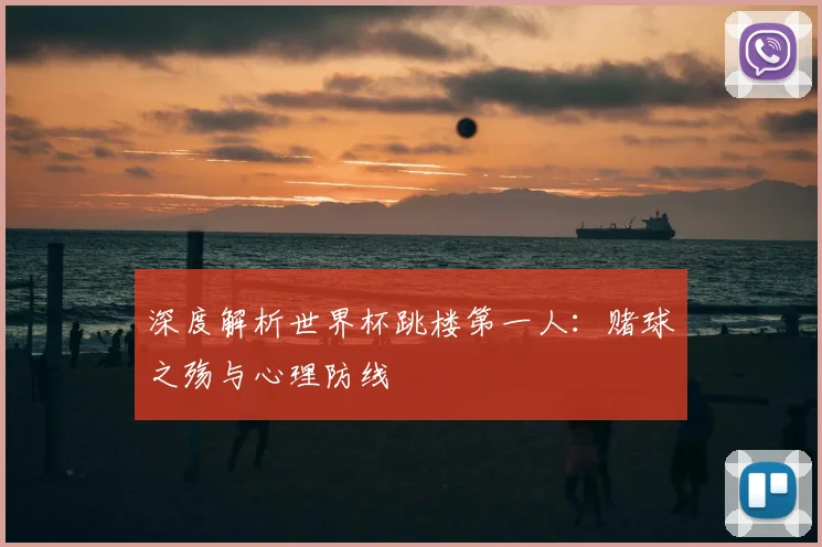 深度解析世界杯跳楼第一人：赌球之殇与心理防线