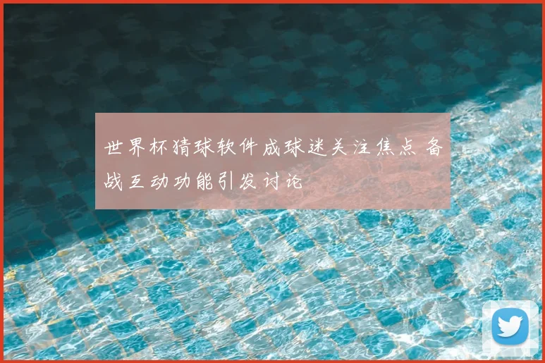 世界杯猜球软件成球迷关注焦点 备战互动功能引发讨论
