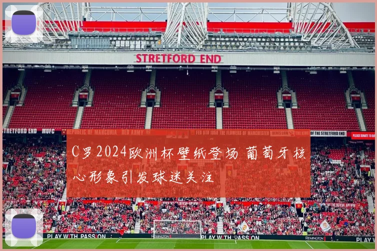 C罗2024欧洲杯壁纸登场 葡萄牙核心形象引发球迷关注