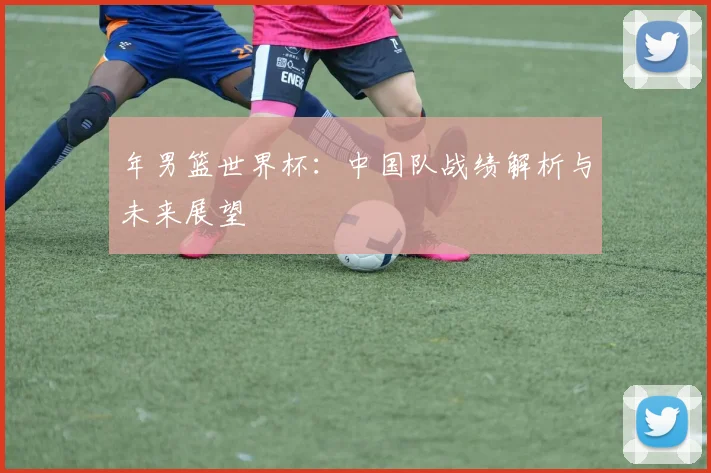 年男篮世界杯：中国队战绩解析与未来展望