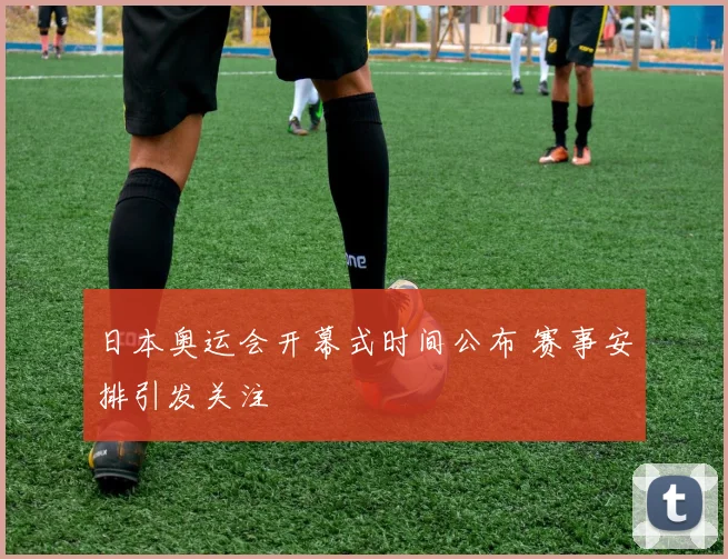 日本奥运会开幕式时间公布 赛事安排引发关注