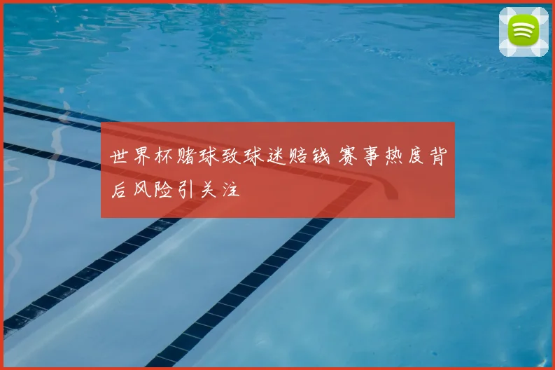 世界杯赌球致球迷赔钱 赛事热度背后风险引关注