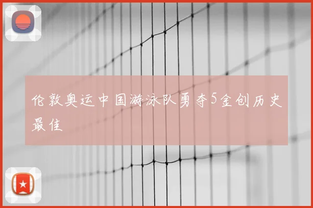 伦敦奥运中国游泳队勇夺5金创历史最佳