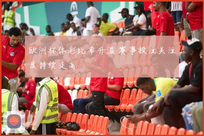 欧洲杯体彩比率升温 赛事投注关注度持续走高
