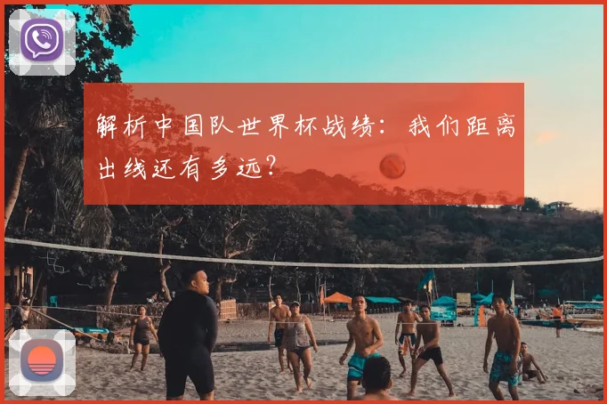 解析中国队世界杯战绩：我们距离出线还有多远？
