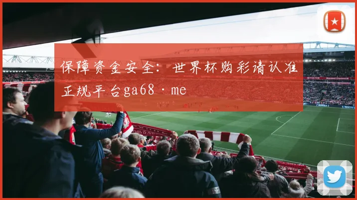 保障资金安全：世界杯购彩请认准正规平台ga68·me