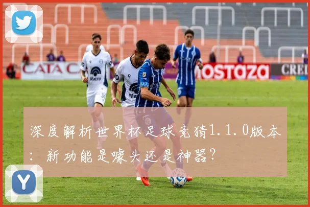 深度解析世界杯足球竞猜1.1.0版本：新功能是噱头还是神器？