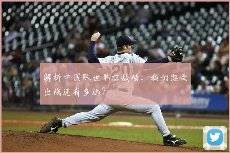 解析中国队世界杯战绩:我们距离出线还有多远?