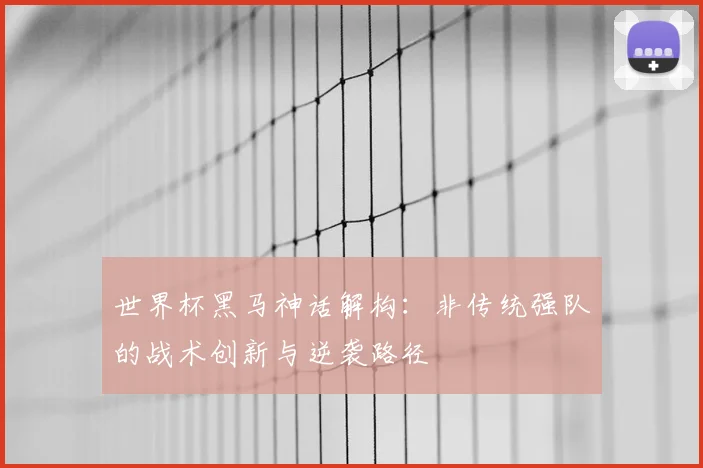 世界杯黑马神话解构：非传统强队的战术创新与逆袭路径
