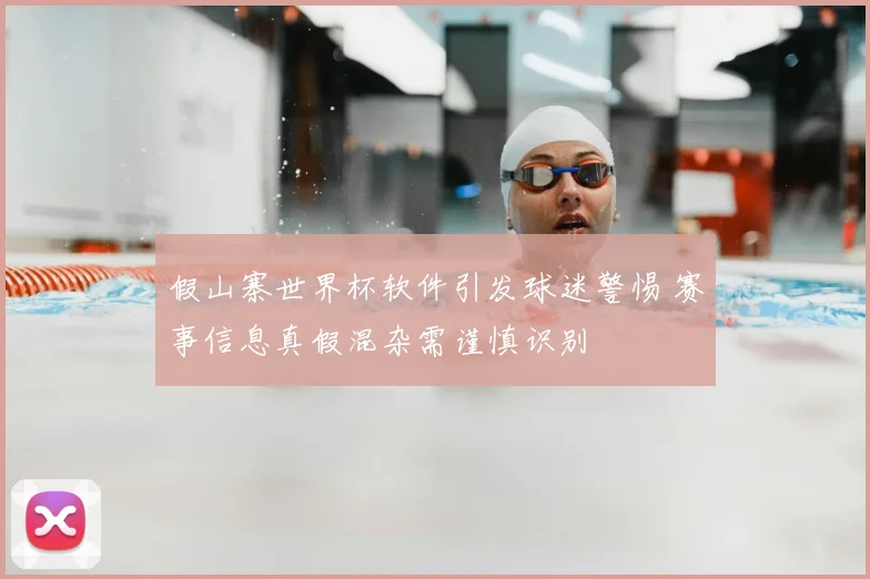 假山寨世界杯软件引发球迷警惕 赛事信息真假混杂需谨慎识别