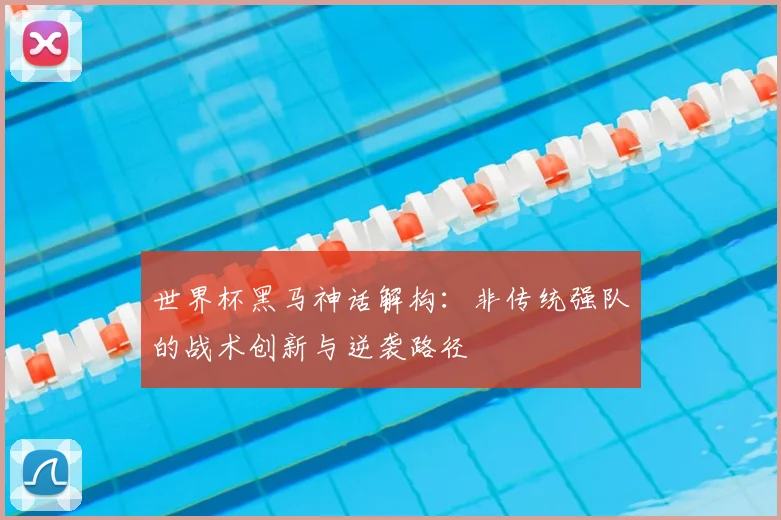 世界杯黑马神话解构:非传统强队的战术创新与逆袭路径