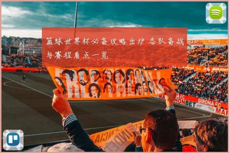 篮球世界杯必备攻略出炉 各队备战与赛程看点一览