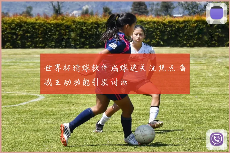 世界杯猜球软件成球迷关注焦点 备战互动功能引发讨论